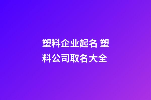 塑料企业起名 塑料公司取名大全-第1张-公司起名-玄机派